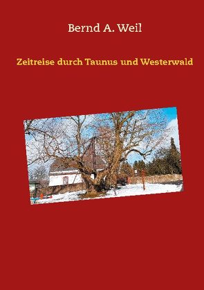 Zeitreise durch Taunus und Westerwald von Weil,  Bernd A.