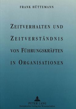 Zeitverhalten und Zeitverständnis von Führungskräften in Organisationen von Hüttemann,  Frank