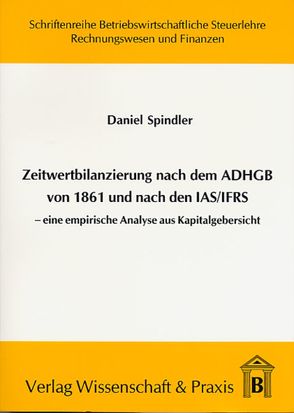 Zeitwertbilanzierung in Jahresabschlüssen nach dem ADHGB von 1861 und nach den IAS-IFRS. von Spindler,  Daniel