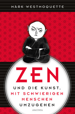 Zen und die Kunst, mit schwierigen Menschen umzugehen von Mayer,  Felix, Westmoquette,  Mark