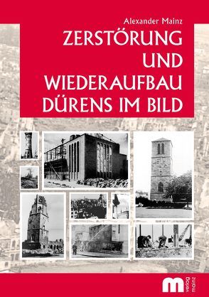 Zerstörung und Wiederaufbau Dürens im Bild von Mainz,  Alexander