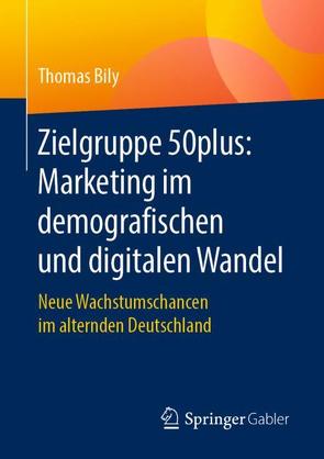 Zielgruppe 50plus: Marketing im demografischen und digitalen Wandel von Bily,  Thomas