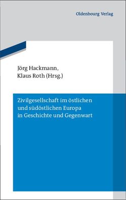 Zivilgesellschaft im östlichen und südöstlichen Europa in Geschichte und Gegenwart von Hackmann,  Jörg, Roth,  Klaus