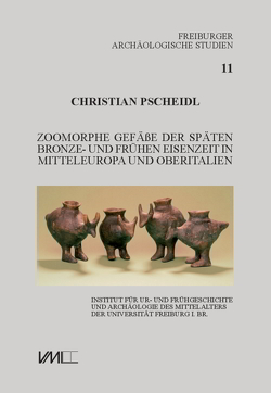 Zoomorphe Gefäße der späten Bronze- und frühen Eisenzeit in Mitteleuropa und Oberitalien von Pscheidl,  Christian