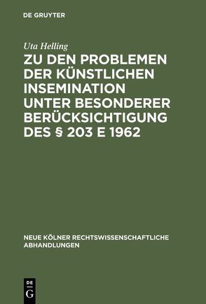 Zu den Problemen der künstlichen Insemination unter besonderer Berücksichtigung des § 203 E 1962 von Helling,  Uta