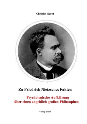 Zu Friedrich Nietzsches Fakten Psychologische Aufklärung über einen angeblich großen Philosophen von Georg,  Christian