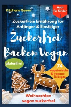 Zuckerfreie Ernährung für Anfänger & Einsteiger (auch für Kinder): Zuckerfrei Backen Vegan – 74 vegetarische & vegane Rezepte ohne Zucker – Weihnachten vegan zuckerfrei – Plätzchen glutenfrei von Queen,  Kitchens