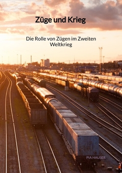 Züge und Krieg – Die Rolle von Zügen im Zweiten Weltkrieg von Hauser,  Pia