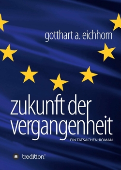 Zukunft der Vergangenheit – ein Tatsachenroman von Eichhorn,  Gotthart A.