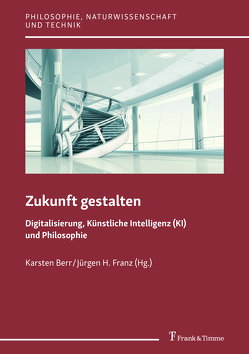 Zukunft gestalten – Digitalisierung, Künstliche Intelligenz (KI) und Philosophie von Berr,  Karsten, Franz,  Jürgen H