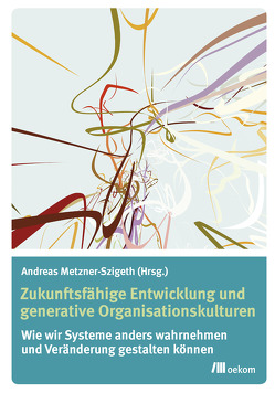 Zukunftsfähige Entwicklung und generative Organisationskulturen von Metzner-Szigeth,  Andreas