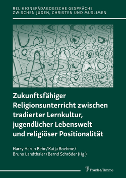 Zukunftsfähiger Religionsunterricht zwischen tradierter Lernkultur, jugendlicher Lebenswelt und religiöser Positionalität von Behr,  Harry Harun, Boehme,  Katja, Landthaler,  Bruno, Schroeder,  Bernd