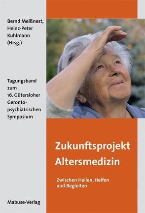 Zukunftsprojekt Altersmedizin – Zwischen Heilen, Helfen und Begleiten von Kuhlmann,  Heinz-Peter, Meißnest,  Bernd