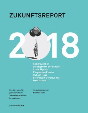 Zukunftsreport 2018 von Diakowski,  Gabriel, Dr. Dettling,  Daniel, Ebert,  Vince, Gatterer,  Harry, Horx-Strathern,  Oona, Katzmair,  Harald, Kelber,  Cornelia, Lanzinger,  Christoph, Papasabbas,  Lena