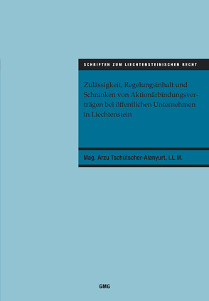 Zulässigkeit, Regelungsinhalt und Schranken von Aktionärbindungsverträgen bei öffentlichen Unternehmen in Liechtenstein von Tschütscher-Alanyurt,  Arzu