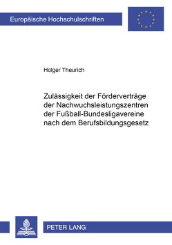 Zulässigkeit der Förderverträge der Nachwuchsleistungszentren der Fußball-Bundesligavereine nach dem Berufsbildungsgesetz von Theurich,  Holger
