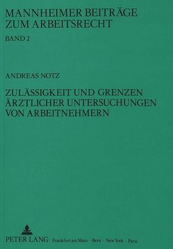 Zulässigkeit und Grenzen ärztlicher Untersuchungen von Arbeitnehmern von Notz,  Andreas