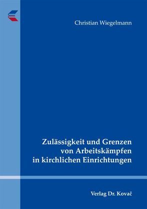 Zulässigkeit und Grenzen von Arbeitskämpfen in kirchlichen Einrichtungen von Wiegelmann,  Christian