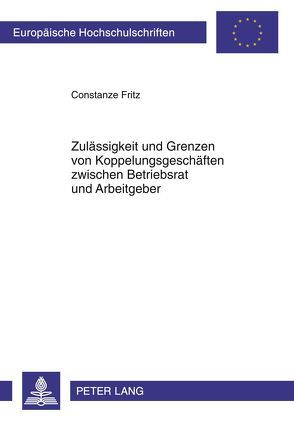 Zulässigkeit und Grenzen von Koppelungsgeschäften zwischen Betriebsrat und Arbeitgeber von Fritz,  Constanze