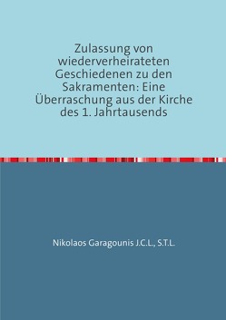 Zulassung von wiederverheirateten Geschiedenen zu den Sakramenten: Eine Überraschung aus der Kirche des 1. Jahrtausends von Garagounis J.C.L,  S.T.L.,  Nikolaos