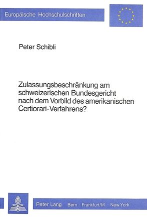 Zulassungsbeschränkung am schweizerischen Bundesgericht nach dem Vorbild des amerikanischen Certiorari-Verfahrens? von Schibli,  Peter