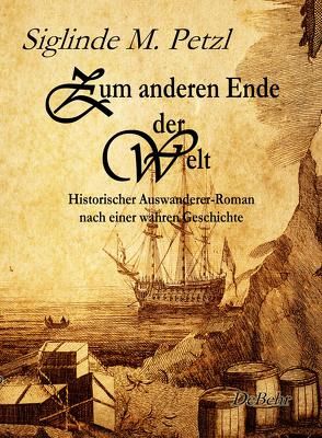 Zum anderen Ende der Welt – Historischer Auswanderer-Roman nach einer wahren Geschichte von DeBehr,  Verlag, Petzl,  Siglinde M.