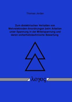 Zum dielektrischen Verhalten von Mehrelektroden-Anordnungen beim Arbeiten unter Spannung in der Mittelspannung und deren sicherheitstechnische Bewertung von Jordan,  Thomas