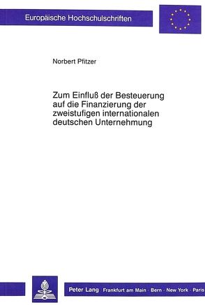 Zum Einfluss der Besteuerung auf die Finanzierung der zweistufigen internationalen deutschen Unternehmung von Pfitzer,  Norbert
