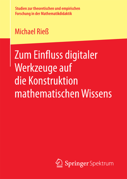 Zum Einfluss digitaler Werkzeuge auf die Konstruktion mathematischen Wissens von Riess,  Michael