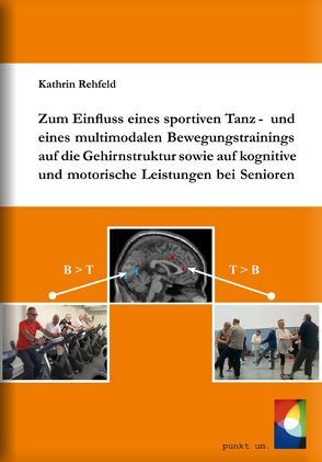 Zum Einfluss eines sportiven Tanz- und eines multimodalen Bewegungstrainings auf die Gehirnstruktur sowie auf kognitive und motorische Leistungen bei Senioren von Rehfeld,  Kathrin