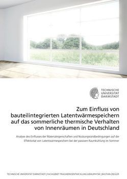 Zum Einfluss von bauteilintegrierten Latentwärmespeichern auf das sommerliche thermische Verhalten von Innenräumen in Deutschland von Ziegler,  Bastian