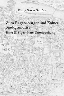 Zum Regensburger und Kölner Stadtgrundriss von Schütz,  Franz X, Stadt Regensburg,  Amt f. Archiv u. Denkmalpflege