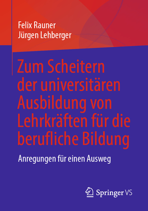 Zum Scheitern der universitären Ausbildung von Lehrkräften für die berufliche Bildung von Lehberger,  Jürgen, Rauner,  Felix
