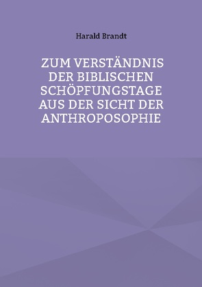 Zum Verständnis der biblischen Schöpfungstage aus der Sicht der Anthroposophie von Brandt,  Harald