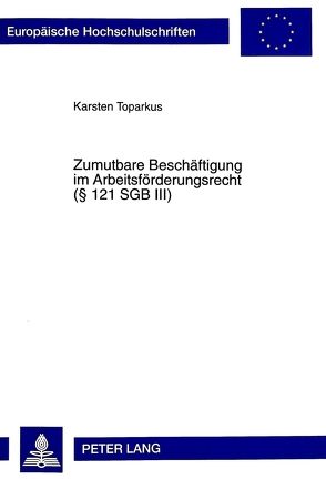Zumutbare Beschäftigung im Arbeitsförderungsrecht ( 121 SGB III) von Toparkus,  Karsten