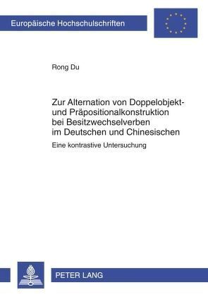 Zur Alternation von Doppelobjekt- und Präpositionalkonstruktion bei Besitzwechselverben im Deutschen und Chinesischen von Du,  Rong