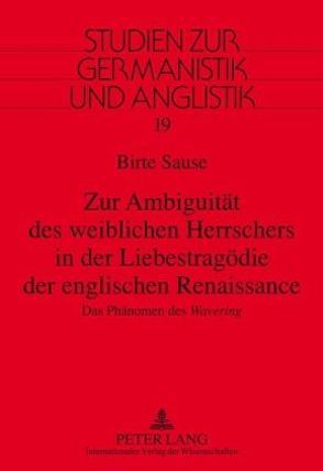 Zur Ambiguität des weiblichen Herrschers in der Liebestragödie der englischen Renaissance von Sause,  Birte