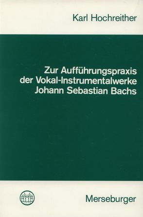 Zur Aufführungspraxis der Vokal-Instrumentalwerke Johann Sebastian Bachs von Hochreither,  Karl