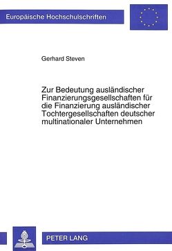 Zur Bedeutung ausländischer Finanzierungsgesellschaften für die Finanzierung ausländischer Tochtergesellschaften deutscher multinationaler Unternehmen von Steven,  Gerhard