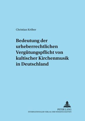 Zur Bedeutung der urheberrechtlichen Vergütungspflicht von kultischer Kirchenmusik in Deutschland von Kröber,  Christian