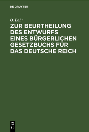 Zur Beurtheilung des Entwurfs eines bürgerlichen Gesetzbuchs für das Deutsche Reich von Bähr,  O.