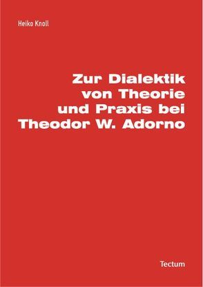 Zur Dialektik von Theorie und Praxis bei Theodor W. Adorno von Knoll,  Heiko