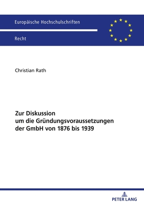 Zur Diskussion um die Gründungsvoraussetzungen der GmbH von 1876 bis 1939 von Rath,  Christian