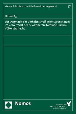 Zur Dogmatik des Verhältnismäßigkeitsgrundsatzes im Völkerrecht der bewaffneten Konflikte und im Völkerstrafrecht von Agi,  Michael