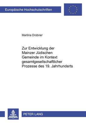 Zur Entwicklung der Mainzer Jüdischen Gemeinde im Kontext gesamtgesellschaftlicher Prozesse des 19. Jahrhunderts von Drobner,  Martina