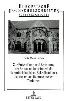 Zur Entwicklung und Bedeutung der Brunnenhäuser innerhalb der mittelalterlichen Sakralbaukunst deutscher und österreichischer Territorien von Simon,  Heike
