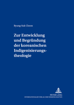 Zur Entwicklung und Begründung der koreanischen Indigenisierungstheologie von Cheon,  Byung-Suk