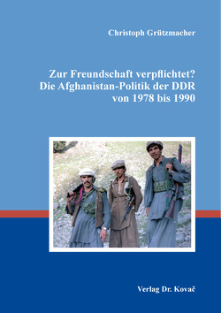 Zur Freundschaft verpflichtet? Die Afghanistan-Politik der DDR von 1978 bis 1990 von Grützmacher,  Christoph