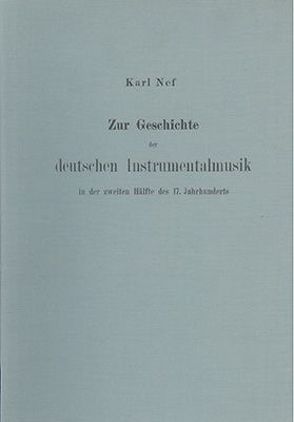 Zur Geschichte der deutschen Instrumentalmusik in der zweiten Hälfte des 17. Jahrhunderts von Nef,  Karl