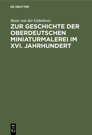 Zur Geschichte der oberdeutschen Miniaturmalerei im XVI. Jahrhundert von Gabelentz,  Hans von der